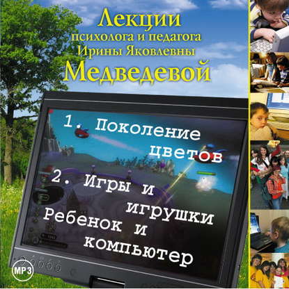 Лекция «Поколение цветов. Игры и игрушки. Ребенок и компьютер» - Ирина Медведева