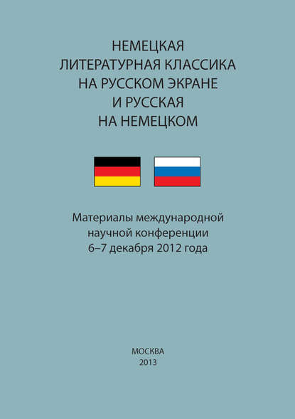 Немецкая литературная классика на русском экране и русская на немецком. Материалы научной конференции 6–7 декабря 2012 года - Сборник статей