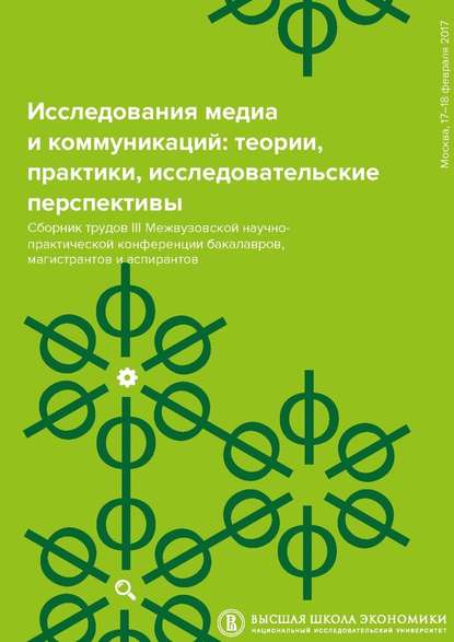 Исследования медиа и коммуникаций: теории, практики, исследовательские перспективы. Сборник трудов III Межвузовской научно-практической конференции бакалавров, магистрантов и аспирантов - Сергей Давыдов