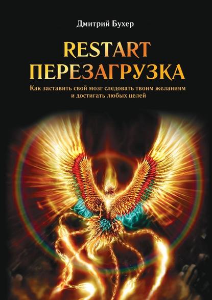 ReStart-Перезагрузка. Как заставить свой мозг следовать твоим желаниям и достигать любых целей - Дмитрий Бухер