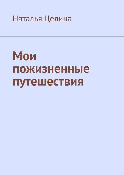 Мои пожизненные путешествия — Наталья Целина