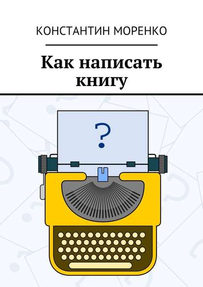 Как написать книгу - Константин Моренко