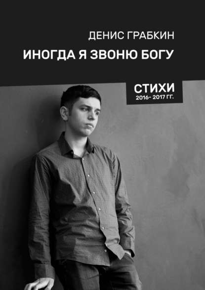 Иногда я звоню Богу. Стихи 2016—2017 гг. - Денис Грабкин