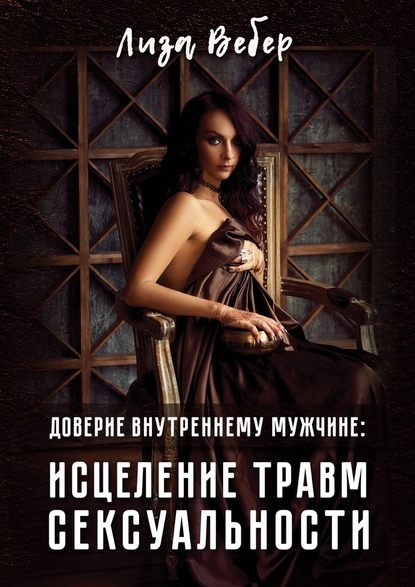 Доверие внутреннему мужчине: исцеление травм сексуальности - Лиза Вебер