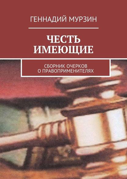 Честь имеющие. Сборник очерков о правоприменителях — Геннадий Мурзин