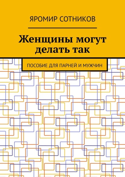 Женщины могут делать так. Пособие для парней и мужчин - Яромир Сотников