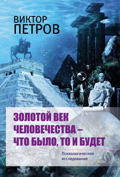 Золотой век человечества – что было, то и будет. Психологическое исследование - Виктор Павлович Петров