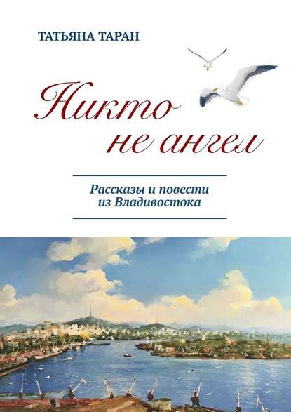 Никто не ангел. Рассказы и повести из Владивостока - Татьяна Гавриловна Таран