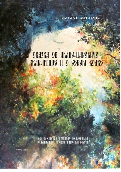 Сказка об Иване-царевиче, Жар-птице и о Сером Волке. Сказка-шутка в стихах по мотивам одноимённой русской народной сказки - Ольга Ивановна Aндрис