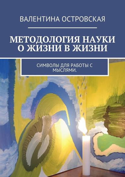 Методология науки о жизни в жизни. Символы для работы с мыслями. - Валентина Островская