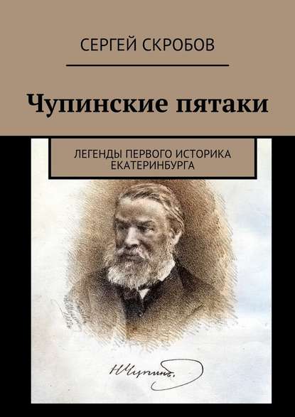 Чупинские пятаки. Легенды первого историка Екатеринбурга - Сергей Скробов