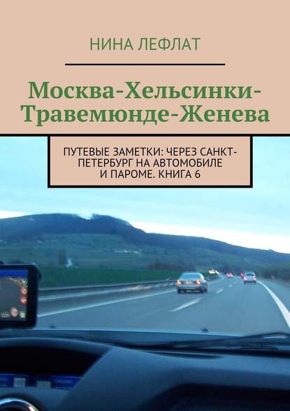 Москва – Хельсинки – Травемюнде – Женева. Путевые заметки: через Санкт-Петербург на автомобиле и пароме. Книга 6 - Нина Лефлат