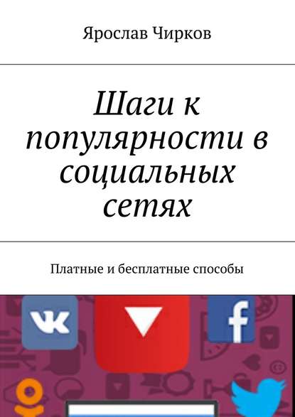 Шаги к популярности в социальных сетях. Платные и бесплатные способы - Ярослав Владимирович Чирков