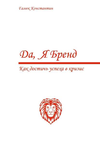 Да, я бренд. Как достичь успеха в кризис - Константин Валериевич Галюк