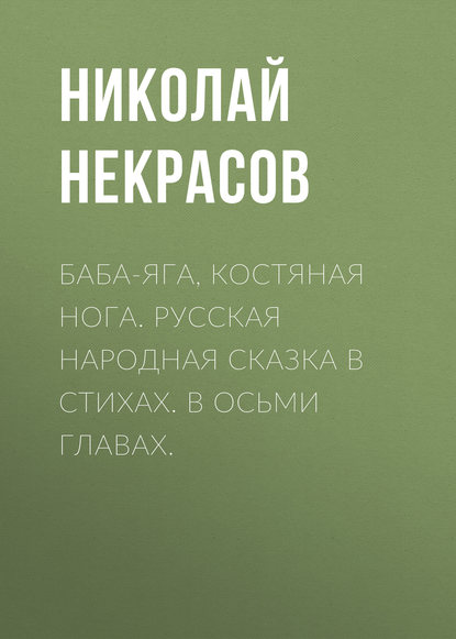 Баба-Яга, Костяная Нога. Русская народная сказка в стихах. В осьми главах. - Николай Некрасов