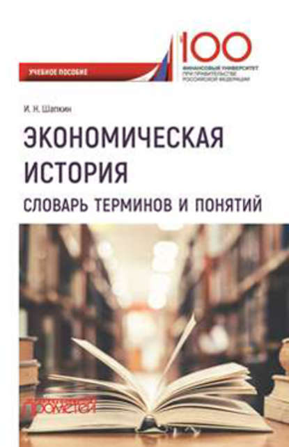 Экономическая история. Словарь терминов и понятий - Игорь Николаевич Шапкин