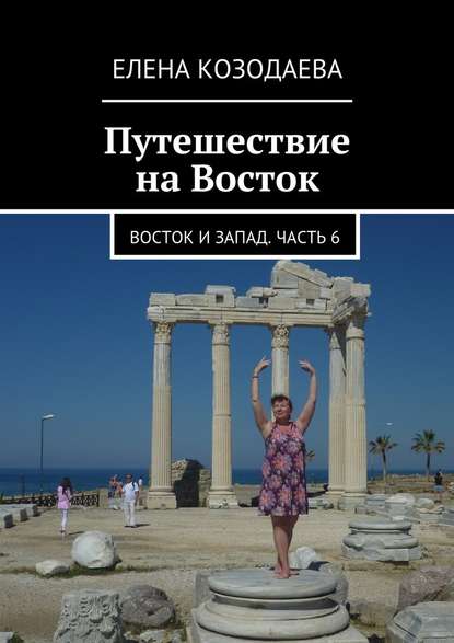 Путешествие на Восток. Восток и Запад. Часть 6 — Елена Козодаева