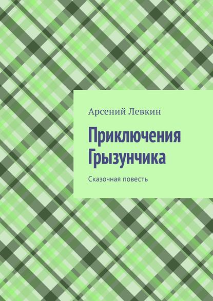 Приключения Грызунчика. Сказочная повесть - Арсений Левкин