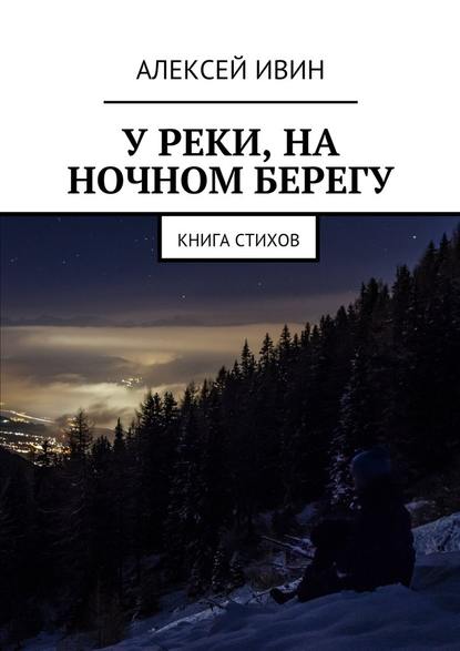 У реки, на ночном берегу. Книга стихов - Алексей Ивин