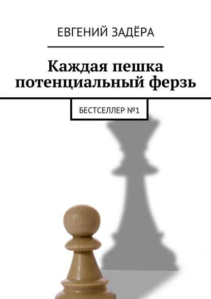 Каждая пешка потенциальный ферзь. Бестселлер № 1 - Евгений Владимирович Задёра