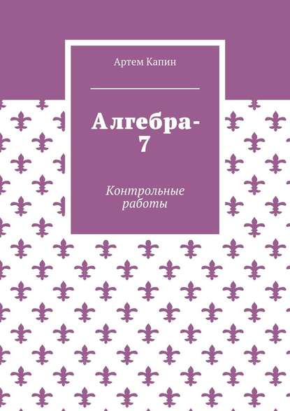 Алгебра-7. Контрольные работы - Артем Витальевич Капин