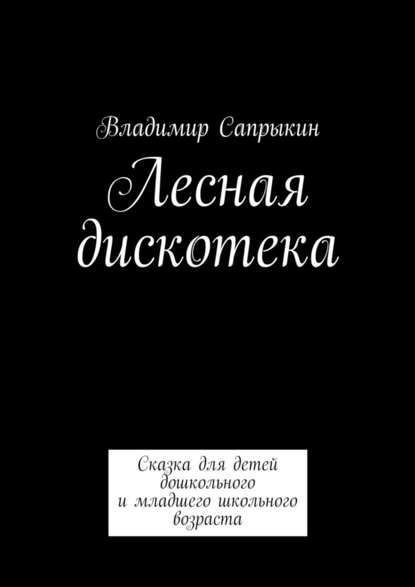 Лесная дискотека. Сказка для детей дошкольного и младшего школьного возраста - Владимир Сапрыкин