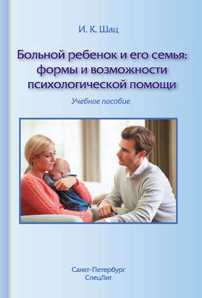 Больной ребенок и его семья: формы и возможности психологической помощи. Учебное пособие - И. К. Шац