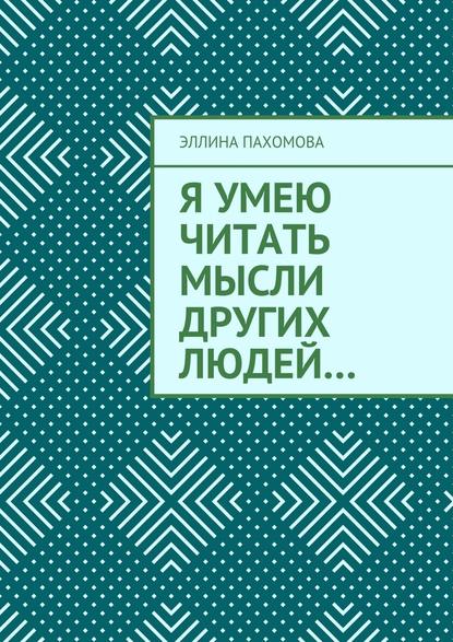 Я умею читать мысли других людей… - Эллина Григорьевна Пахомова