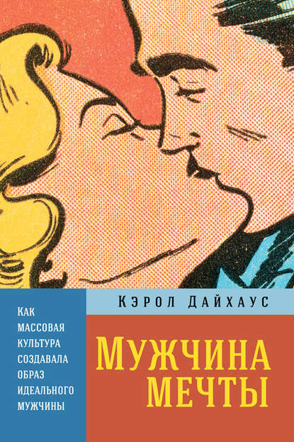 Мужчина мечты. Как массовая культура создавала образ идеального мужчины — Кэрол Дайхаус