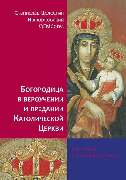 Богородица в вероучении и предании Католической Церкви. Пособие по мариологии — Станислав Целестин Напюрковский OFMConv.