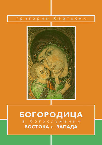 Богородица в богослужении Востока и Запада — Григорий Бартосик OFMConv