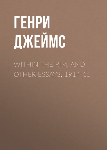 Within the Rim, and Other Essays, 1914-15 — Генри Джеймс