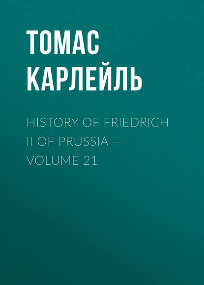 History of Friedrich II of Prussia — Volume 21 - Томас Карлейль