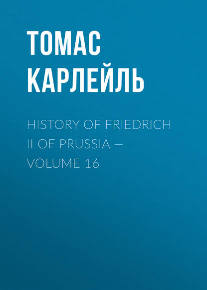 History of Friedrich II of Prussia — Volume 16 — Томас Карлейль