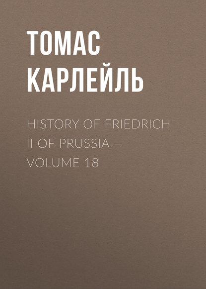 History of Friedrich II of Prussia — Volume 18 - Томас Карлейль