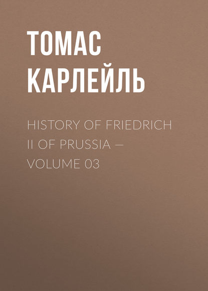 History of Friedrich II of Prussia — Volume 03 — Томас Карлейль