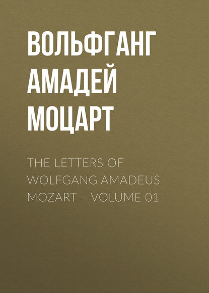 The Letters of Wolfgang Amadeus Mozart – Volume 01 - Вольфганг Амадей Моцарт