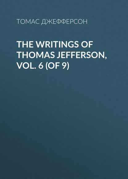 The Writings of Thomas Jefferson, Vol. 6 (of 9) - Томас Джефферсон