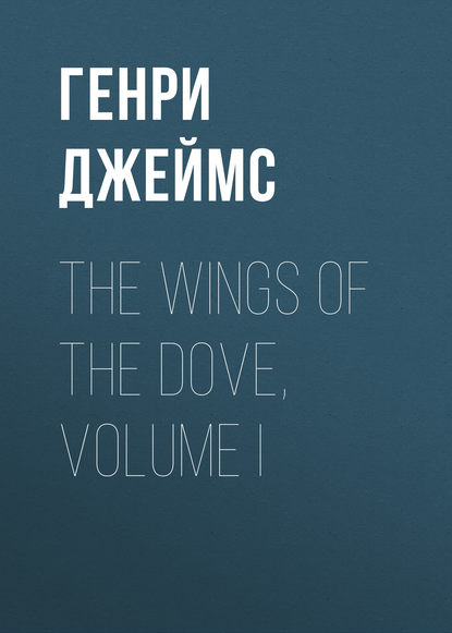 The Wings of the Dove, Volume I - Генри Джеймс