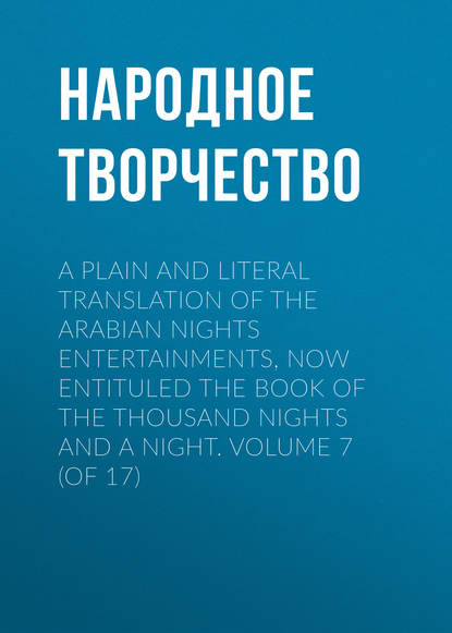 A plain and literal translation of the Arabian nights entertainments, now entituled The Book of the Thousand Nights and a Night. Volume 7 (of 17) - Народное творчество