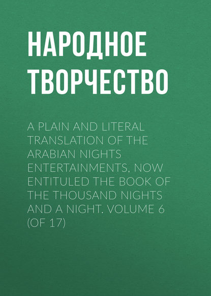 A plain and literal translation of the Arabian nights entertainments, now entituled The Book of the Thousand Nights and a Night. Volume 6 (of 17) - Народное творчество