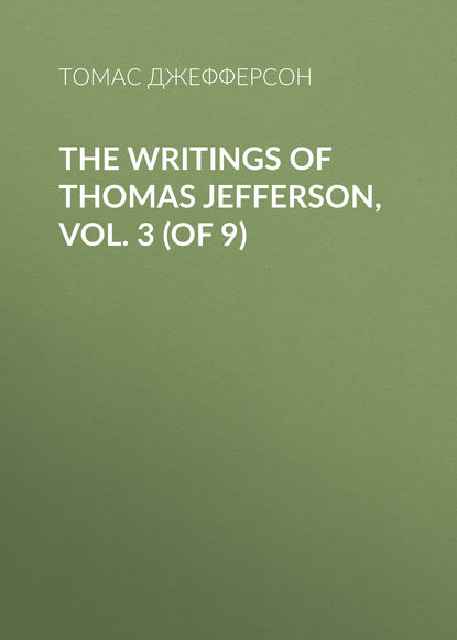 The Writings of Thomas Jefferson, Vol. 3 (of 9) - Томас Джефферсон