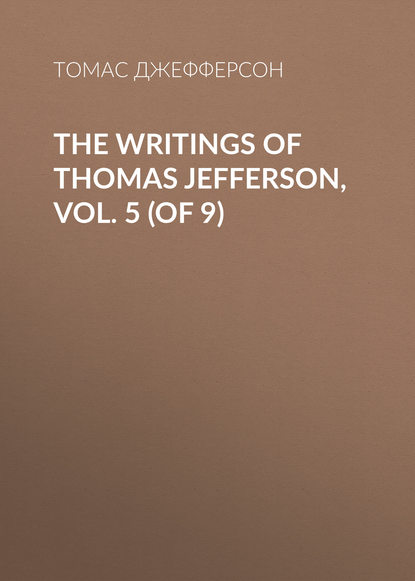 The Writings of Thomas Jefferson, Vol. 5 (of 9) - Томас Джефферсон