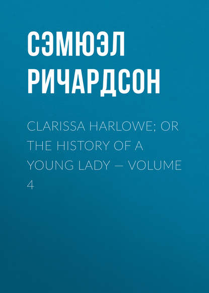 Clarissa Harlowe; or the history of a young lady — Volume 4 - Сэмюэл Ричардсон