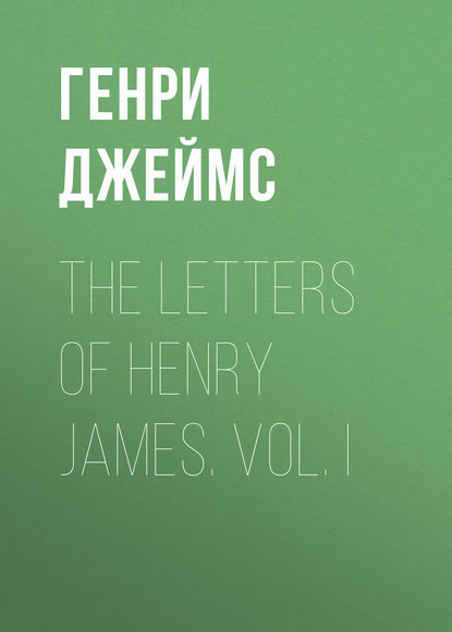 The Letters of Henry James. Vol. I — Генри Джеймс