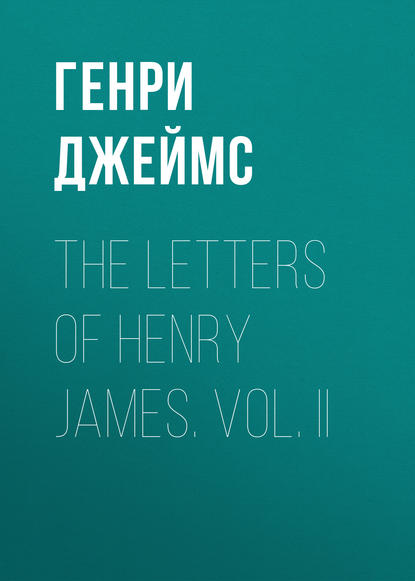 The Letters of Henry James. Vol. II — Генри Джеймс