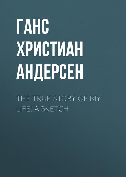 The True Story of My Life: A Sketch - Ганс Христиан Андерсен