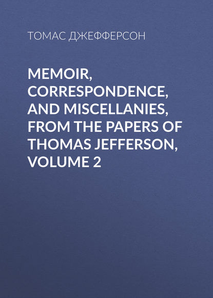 Memoir, Correspondence, And Miscellanies, From The Papers Of Thomas Jefferson, Volume 2 - Томас Джефферсон