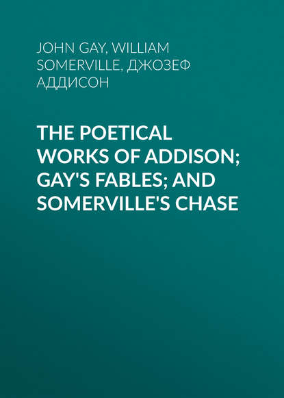 The Poetical Works of Addison; Gay's Fables; and Somerville's Chase - Джозеф Аддисон