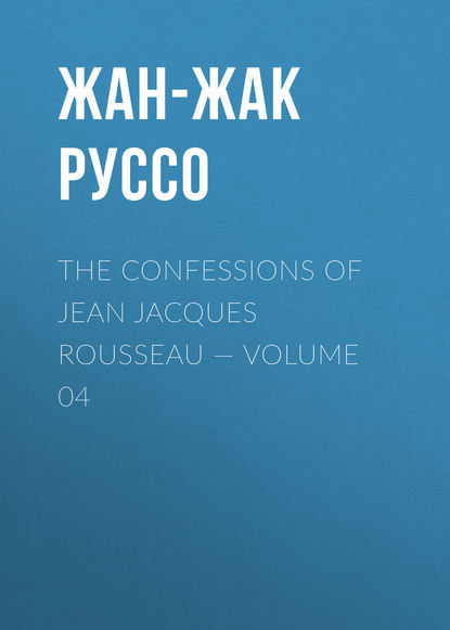 The Confessions of Jean Jacques Rousseau — Volume 04 - Жан-Жак Руссо